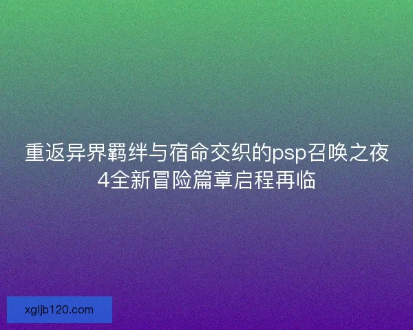 重返异界羁绊与宿命交织的psp召唤之夜4全新冒险篇章启程再临
