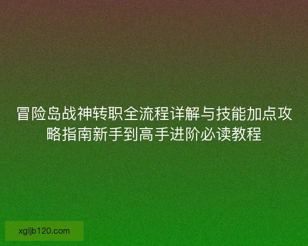 冒险岛战神转职全流程详解与技能加点攻略指南新手到高手进阶必读教程