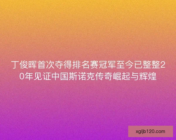 丁俊晖首次夺得排名赛冠军至今已整整20年见证中国斯诺克传奇崛起与辉煌
