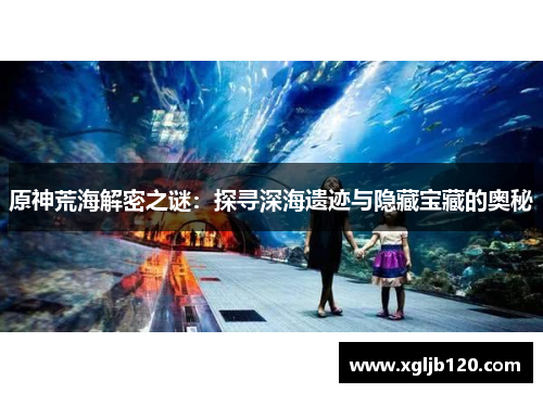 原神荒海解密之谜：探寻深海遗迹与隐藏宝藏的奥秘