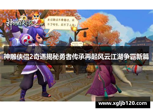 神雕侠侣2奇遇揭秘勇者传承再起风云江湖争霸新篇