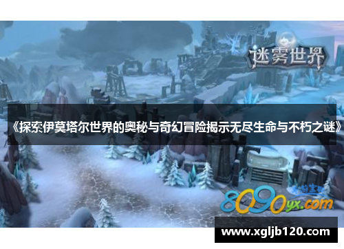 《探索伊莫塔尔世界的奥秘与奇幻冒险揭示无尽生命与不朽之谜》